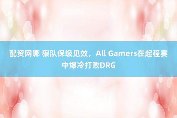 配资网哪 狼队保级见效，All Gamers在起程赛中爆冷打败DRG