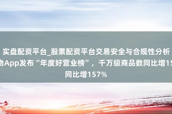实盘配资平台_股票配资平台交易安全与合规性分析 得物App发布“年度好营业榜”，千万级商品数同比增157%