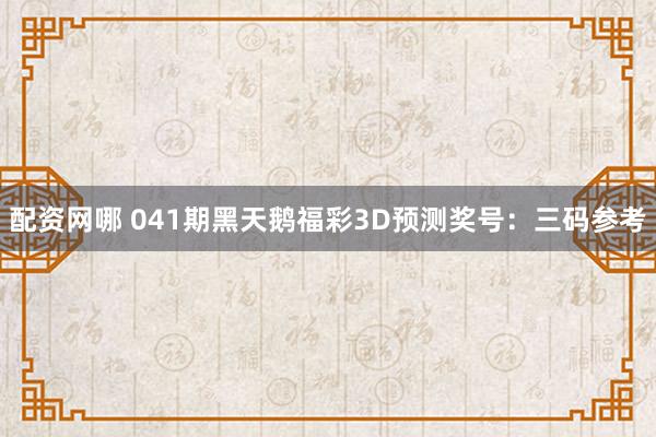 配资网哪 041期黑天鹅福彩3D预测奖号：三码参考