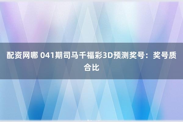 配资网哪 041期司马千福彩3D预测奖号：奖号质合比