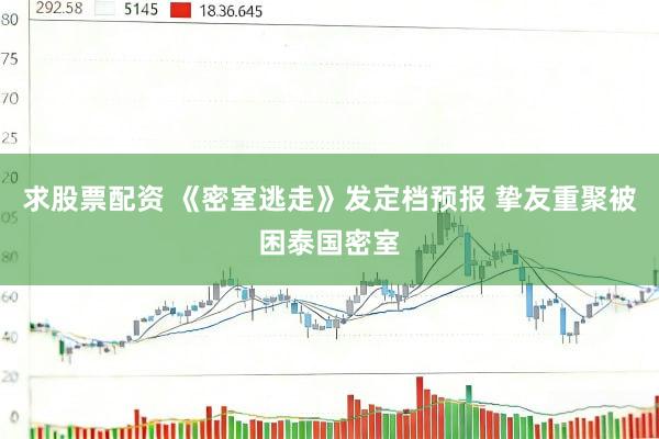 求股票配资 《密室逃走》发定档预报 挚友重聚被困泰国密室