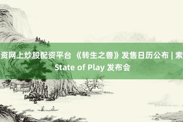 配资网上炒股配资平台 《转生之兽》发售日历公布 | 索尼 State of Play 发布会