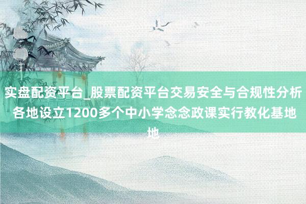 实盘配资平台_股票配资平台交易安全与合规性分析 各地设立1200多个中小学念念政课实行教化基地