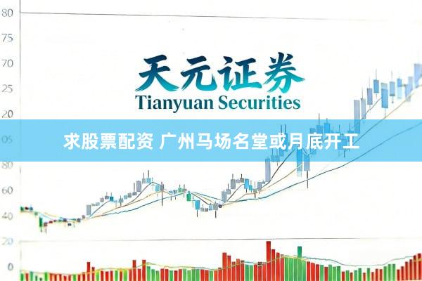 求股票配资 广州马场名堂或月底开工