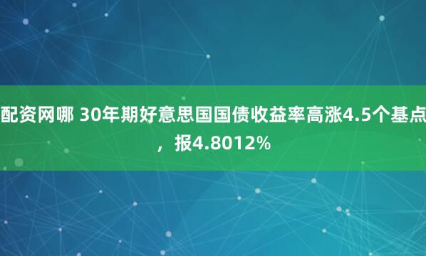 配资网哪 30年期好意思国国债收益率高涨4.5个基点，报4.8012%