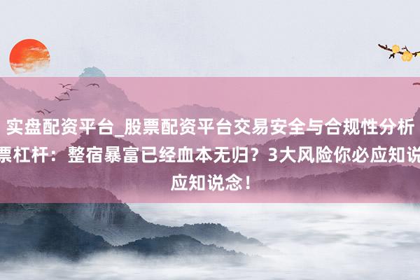 实盘配资平台_股票配资平台交易安全与合规性分析 股票杠杆：整宿暴富已经血本无归？3大风险你必应知说念！