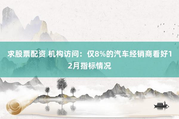 求股票配资 机构访问：仅8%的汽车经销商看好12月指标情况