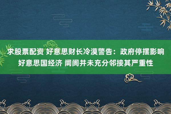 求股票配资 好意思财长冷漠警告：政府停摆影响好意思国经济 阛阓并未充分邻接其严重性