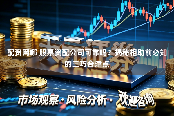 配资网哪 股票资配公司可靠吗？揭秘相助前必知的三巧合津点
